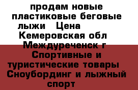 продам новые пластиковые беговые лыжи › Цена ­ 1 500 - Кемеровская обл., Междуреченск г. Спортивные и туристические товары » Сноубординг и лыжный спорт   